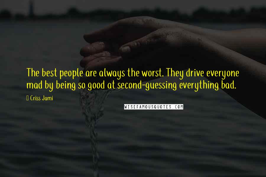 Criss Jami Quotes: The best people are always the worst. They drive everyone mad by being so good at second-guessing everything bad.