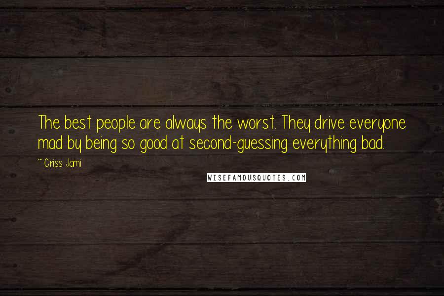 Criss Jami Quotes: The best people are always the worst. They drive everyone mad by being so good at second-guessing everything bad.