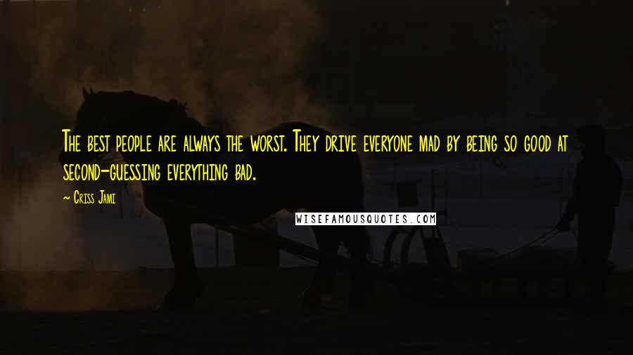 Criss Jami Quotes: The best people are always the worst. They drive everyone mad by being so good at second-guessing everything bad.