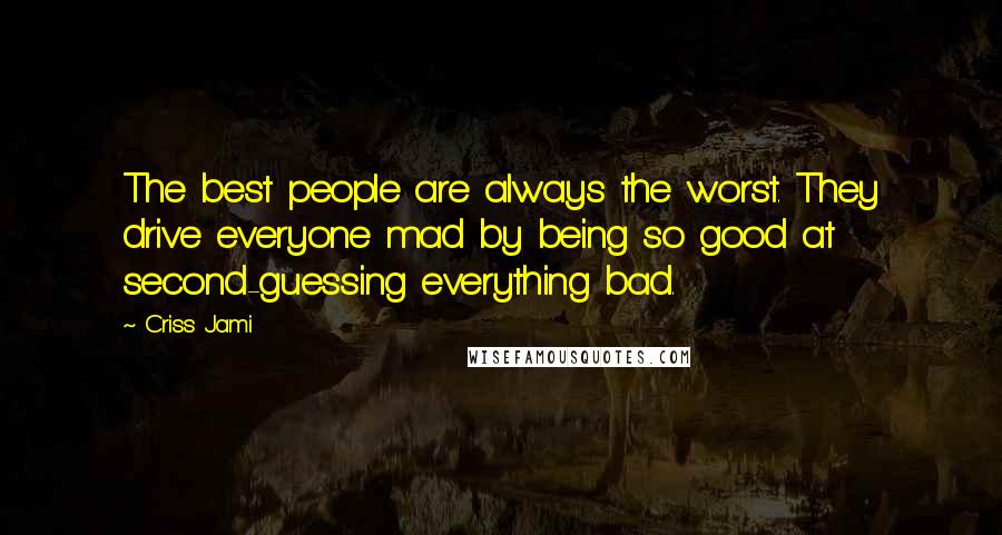 Criss Jami Quotes: The best people are always the worst. They drive everyone mad by being so good at second-guessing everything bad.