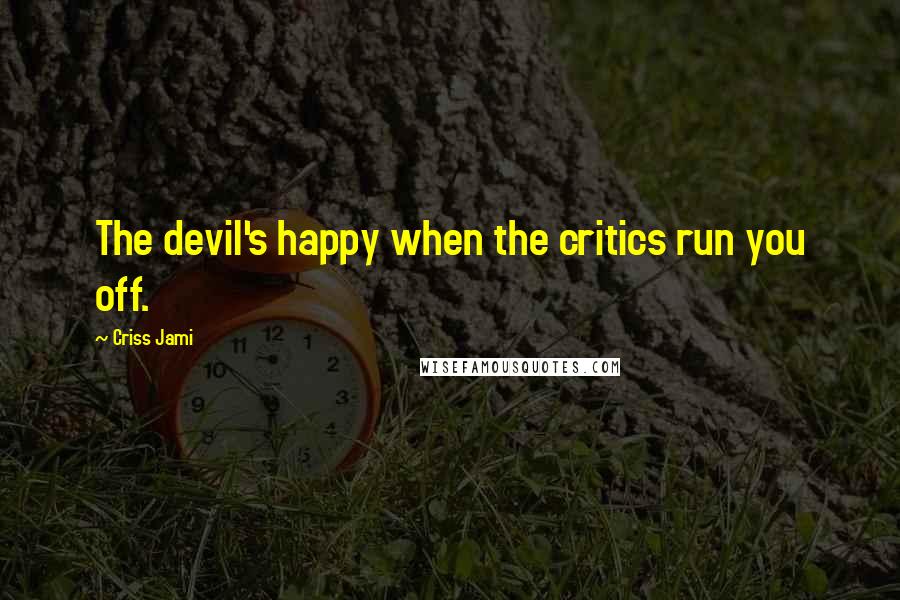 Criss Jami Quotes: The devil's happy when the critics run you off.