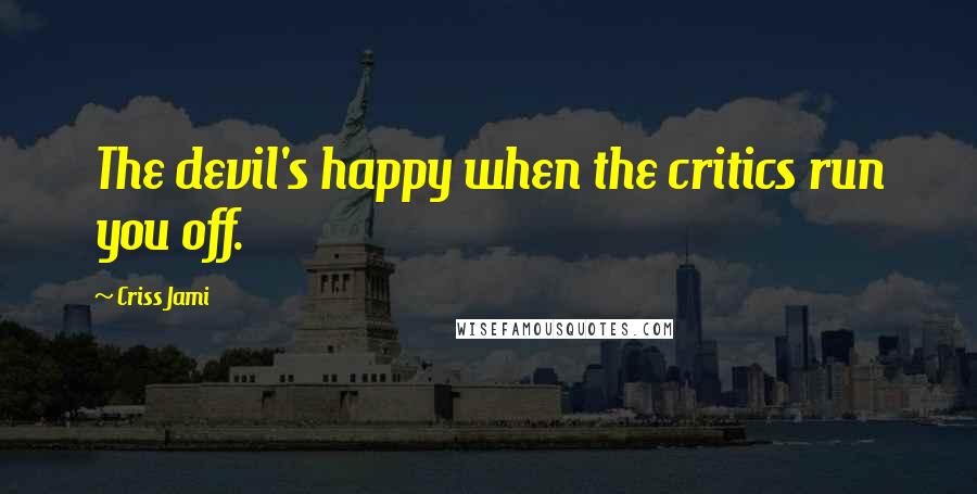 Criss Jami Quotes: The devil's happy when the critics run you off.