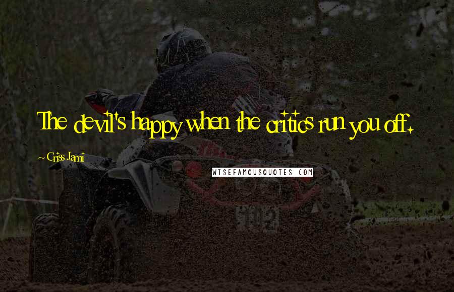 Criss Jami Quotes: The devil's happy when the critics run you off.