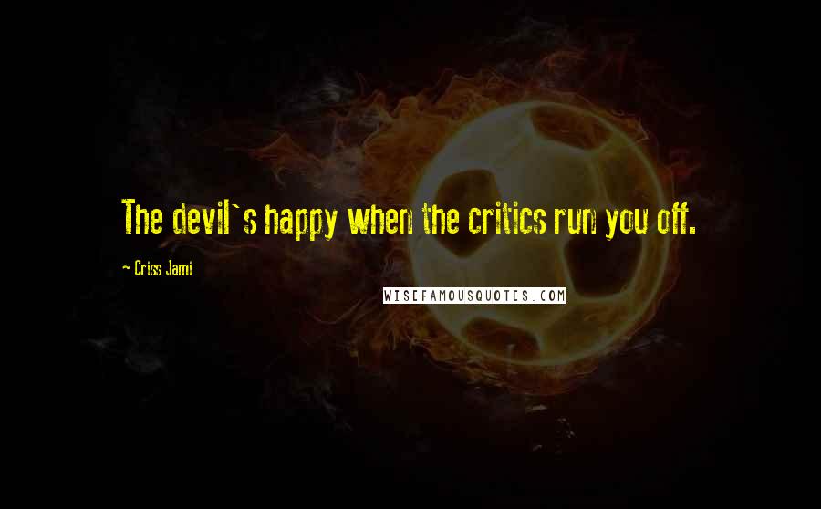 Criss Jami Quotes: The devil's happy when the critics run you off.