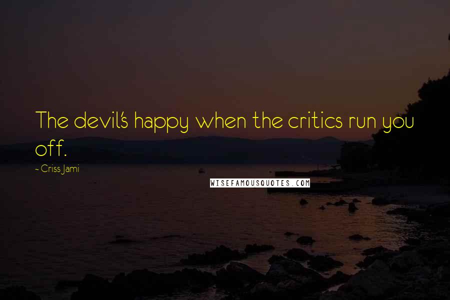 Criss Jami Quotes: The devil's happy when the critics run you off.