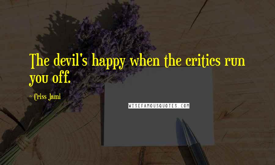 Criss Jami Quotes: The devil's happy when the critics run you off.