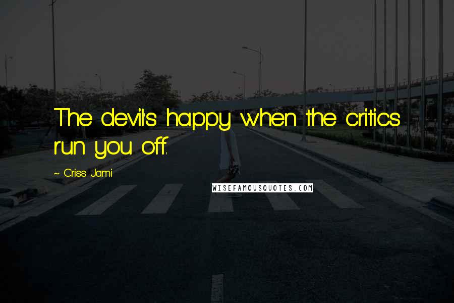 Criss Jami Quotes: The devil's happy when the critics run you off.