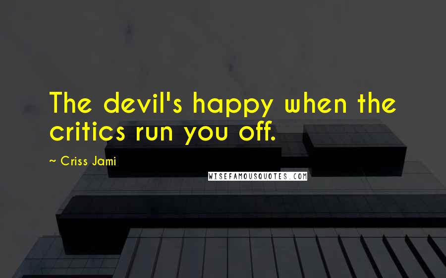 Criss Jami Quotes: The devil's happy when the critics run you off.