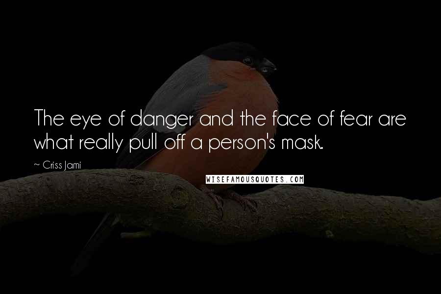 Criss Jami Quotes: The eye of danger and the face of fear are what really pull off a person's mask.