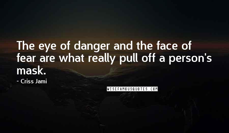 Criss Jami Quotes: The eye of danger and the face of fear are what really pull off a person's mask.