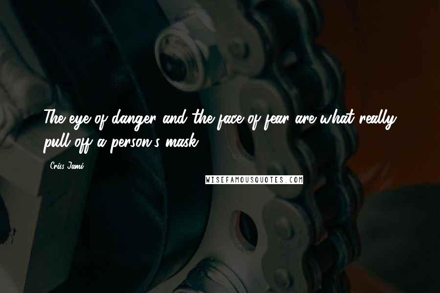 Criss Jami Quotes: The eye of danger and the face of fear are what really pull off a person's mask.