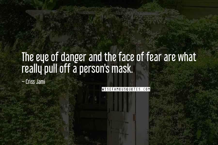 Criss Jami Quotes: The eye of danger and the face of fear are what really pull off a person's mask.