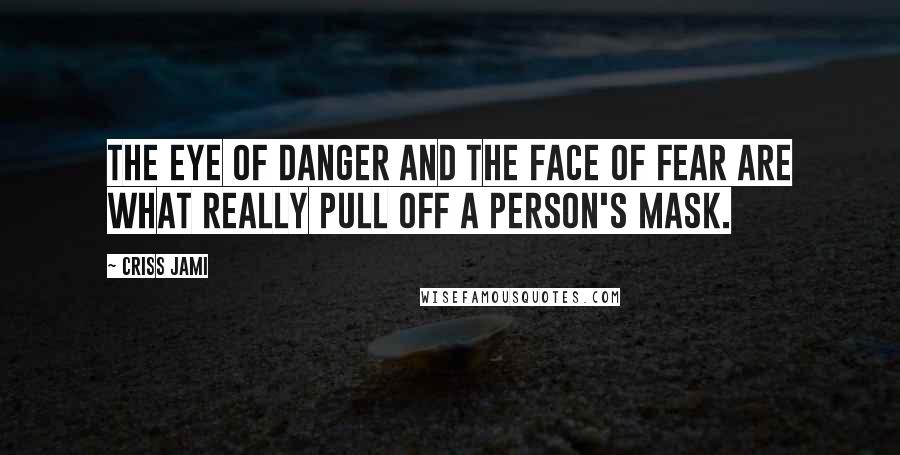 Criss Jami Quotes: The eye of danger and the face of fear are what really pull off a person's mask.