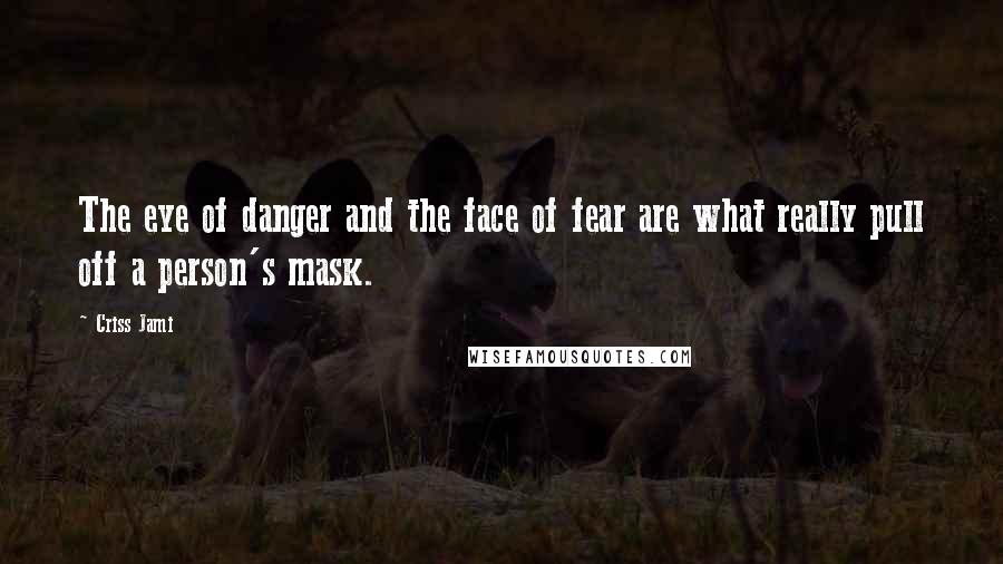 Criss Jami Quotes: The eye of danger and the face of fear are what really pull off a person's mask.