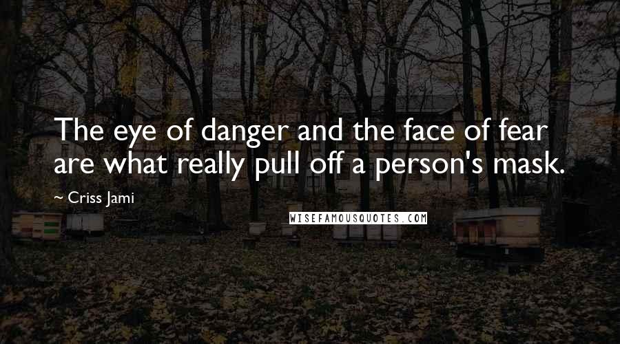Criss Jami Quotes: The eye of danger and the face of fear are what really pull off a person's mask.