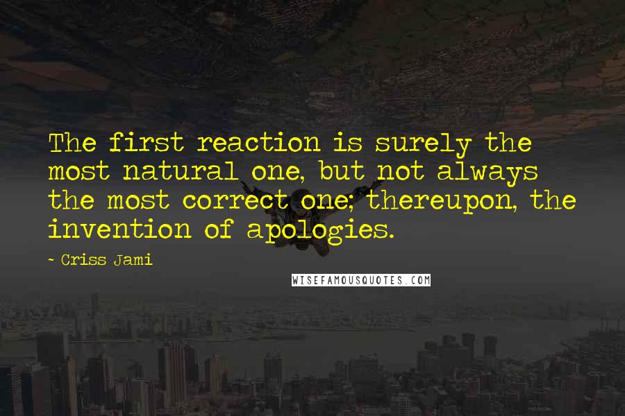 Criss Jami Quotes: The first reaction is surely the most natural one, but not always the most correct one; thereupon, the invention of apologies.