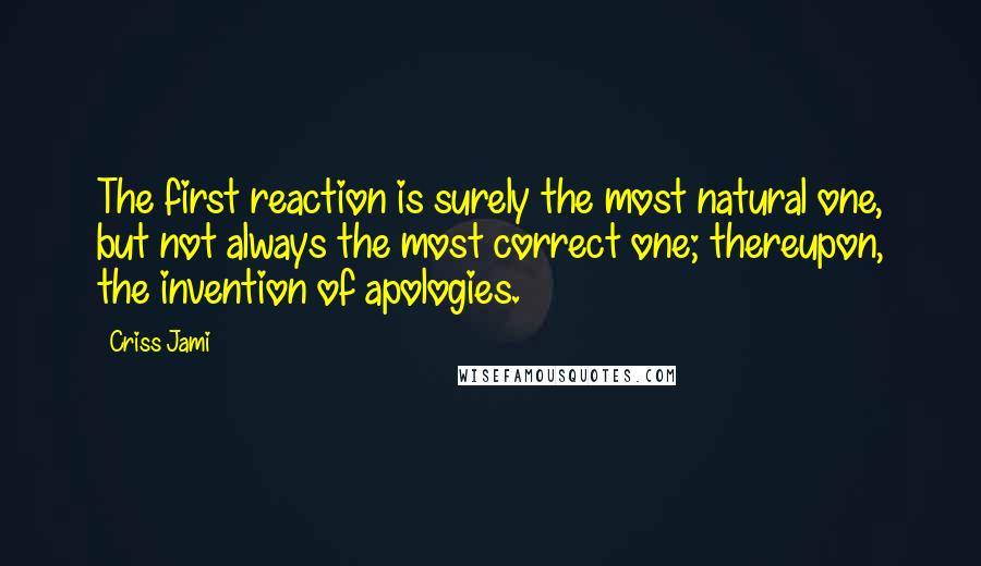 Criss Jami Quotes: The first reaction is surely the most natural one, but not always the most correct one; thereupon, the invention of apologies.