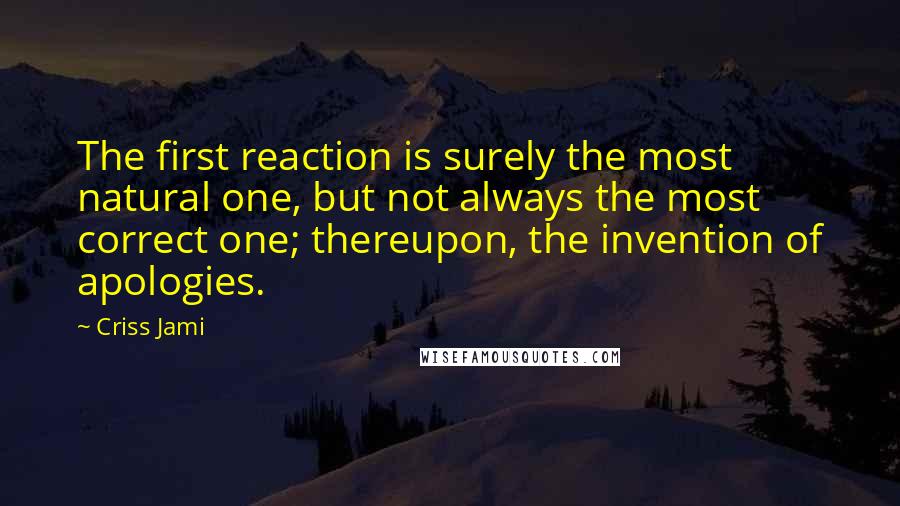 Criss Jami Quotes: The first reaction is surely the most natural one, but not always the most correct one; thereupon, the invention of apologies.