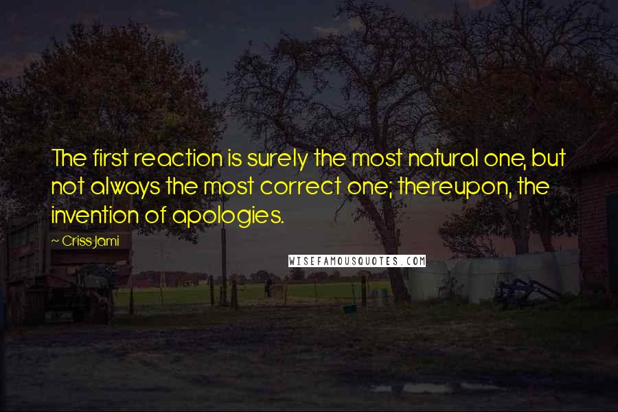 Criss Jami Quotes: The first reaction is surely the most natural one, but not always the most correct one; thereupon, the invention of apologies.