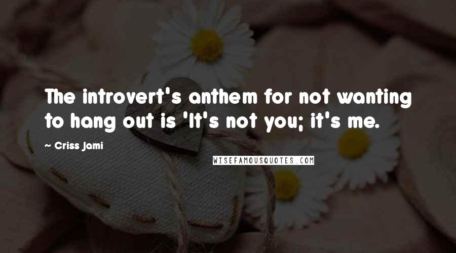 Criss Jami Quotes: The introvert's anthem for not wanting to hang out is 'It's not you; it's me.