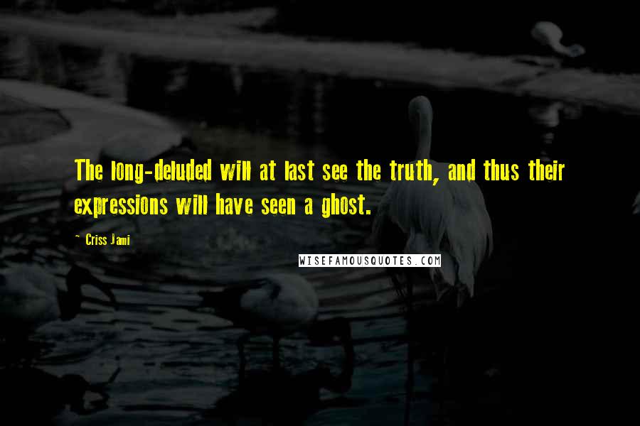 Criss Jami Quotes: The long-deluded will at last see the truth, and thus their expressions will have seen a ghost.