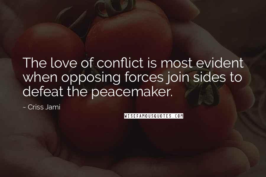 Criss Jami Quotes: The love of conflict is most evident when opposing forces join sides to defeat the peacemaker.