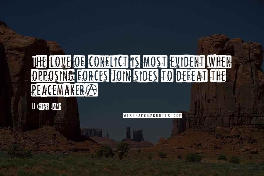 Criss Jami Quotes: The love of conflict is most evident when opposing forces join sides to defeat the peacemaker.