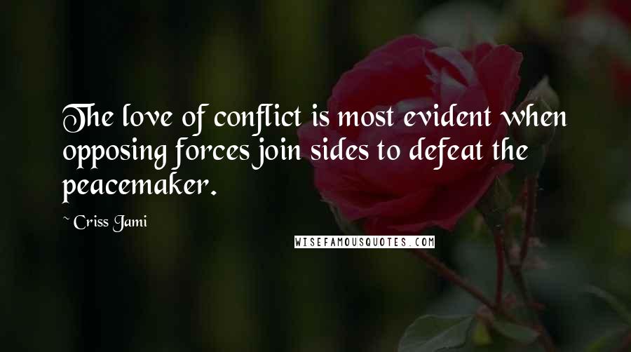 Criss Jami Quotes: The love of conflict is most evident when opposing forces join sides to defeat the peacemaker.