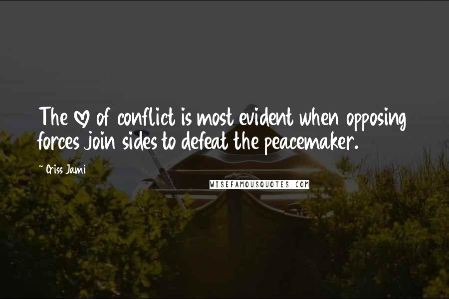 Criss Jami Quotes: The love of conflict is most evident when opposing forces join sides to defeat the peacemaker.