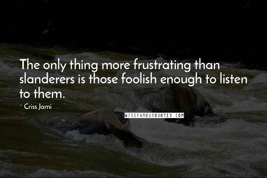 Criss Jami Quotes: The only thing more frustrating than slanderers is those foolish enough to listen to them.