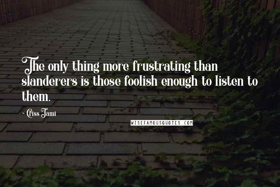 Criss Jami Quotes: The only thing more frustrating than slanderers is those foolish enough to listen to them.