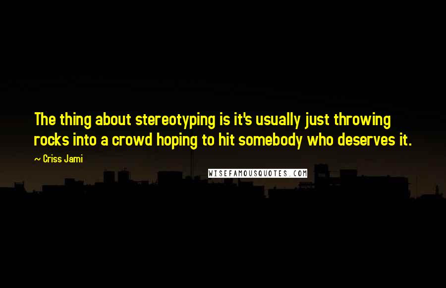 Criss Jami Quotes: The thing about stereotyping is it's usually just throwing rocks into a crowd hoping to hit somebody who deserves it.