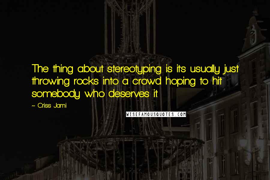 Criss Jami Quotes: The thing about stereotyping is it's usually just throwing rocks into a crowd hoping to hit somebody who deserves it.