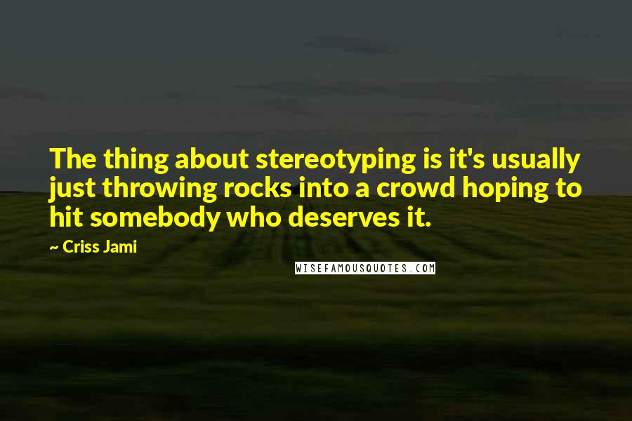 Criss Jami Quotes: The thing about stereotyping is it's usually just throwing rocks into a crowd hoping to hit somebody who deserves it.