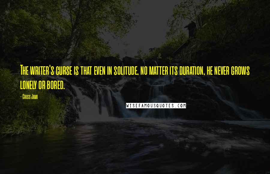 Criss Jami Quotes: The writer's curse is that even in solitude, no matter its duration, he never grows lonely or bored.