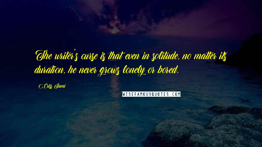 Criss Jami Quotes: The writer's curse is that even in solitude, no matter its duration, he never grows lonely or bored.