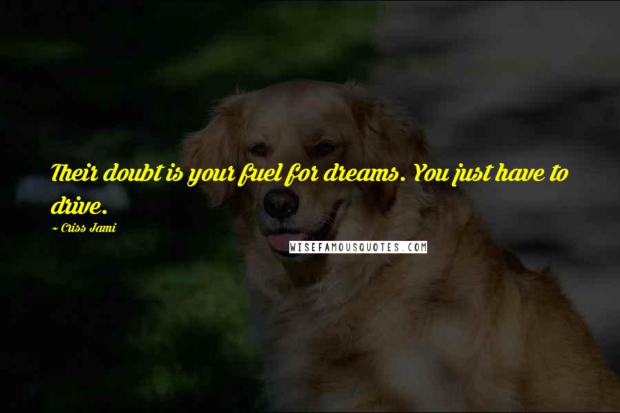 Criss Jami Quotes: Their doubt is your fuel for dreams. You just have to drive.