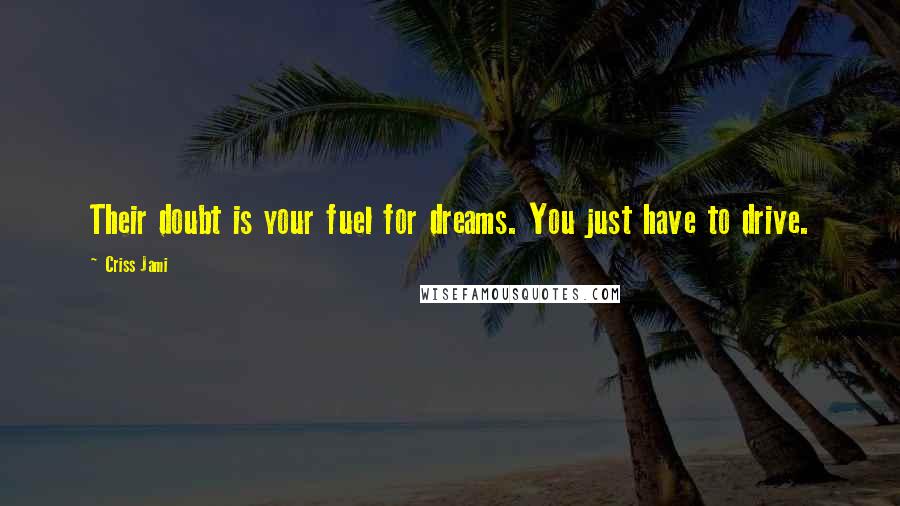 Criss Jami Quotes: Their doubt is your fuel for dreams. You just have to drive.