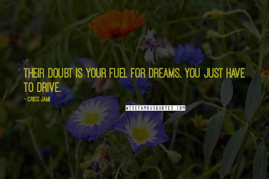 Criss Jami Quotes: Their doubt is your fuel for dreams. You just have to drive.