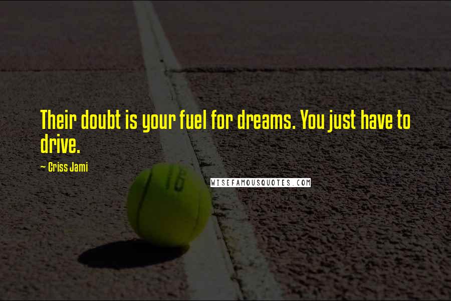 Criss Jami Quotes: Their doubt is your fuel for dreams. You just have to drive.