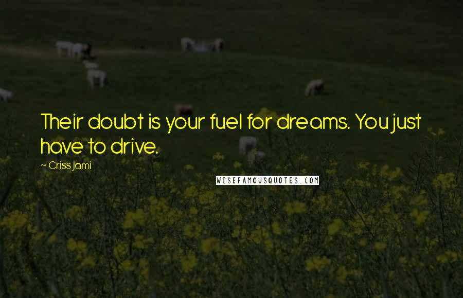 Criss Jami Quotes: Their doubt is your fuel for dreams. You just have to drive.