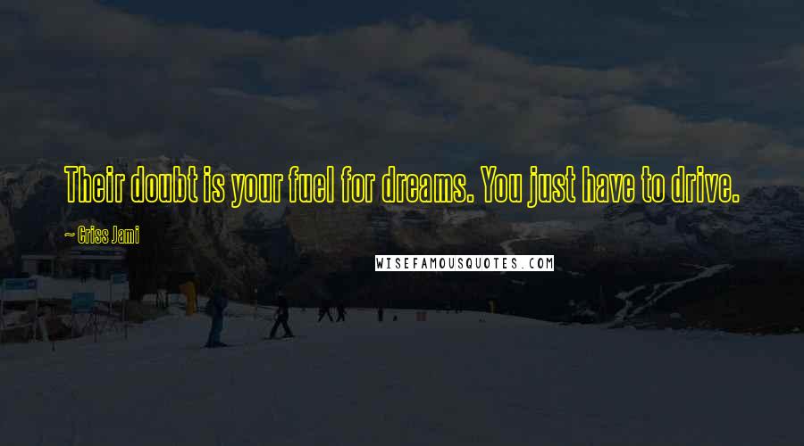Criss Jami Quotes: Their doubt is your fuel for dreams. You just have to drive.