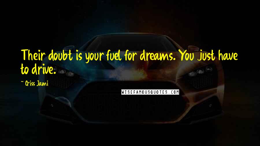 Criss Jami Quotes: Their doubt is your fuel for dreams. You just have to drive.