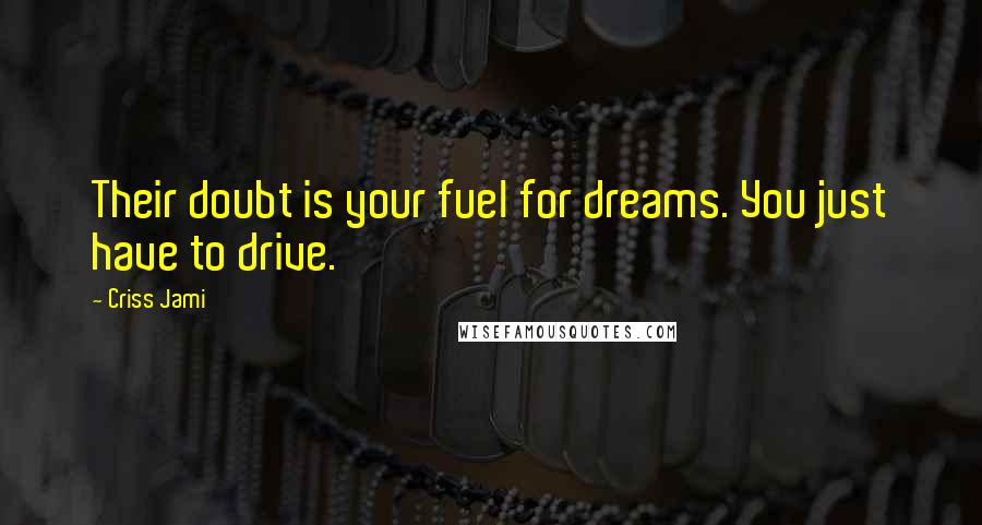 Criss Jami Quotes: Their doubt is your fuel for dreams. You just have to drive.