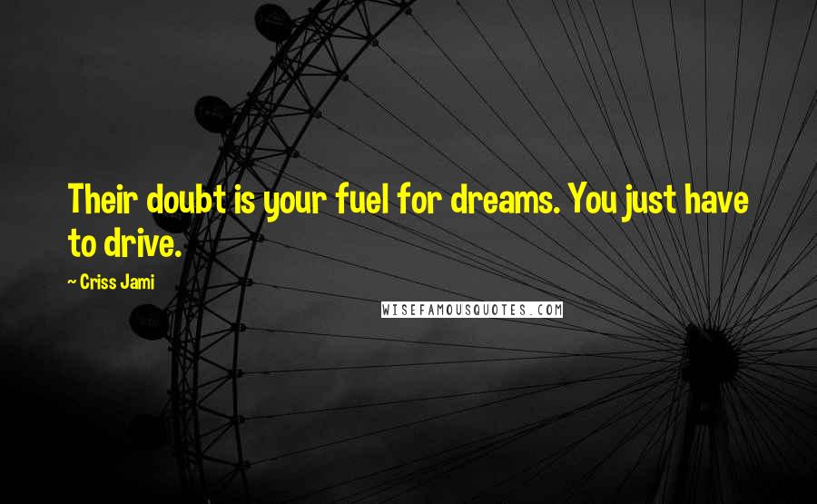 Criss Jami Quotes: Their doubt is your fuel for dreams. You just have to drive.