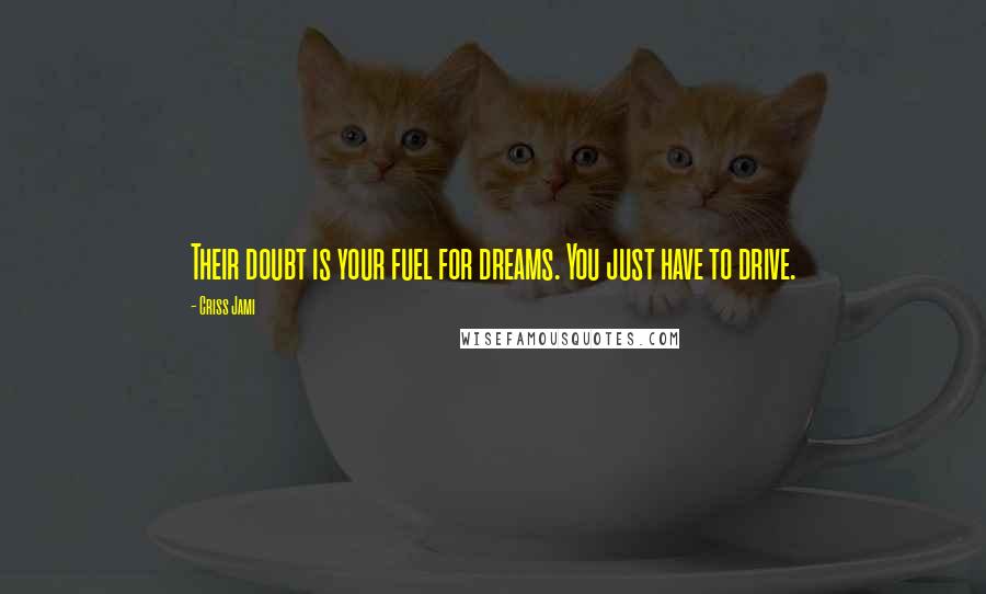 Criss Jami Quotes: Their doubt is your fuel for dreams. You just have to drive.