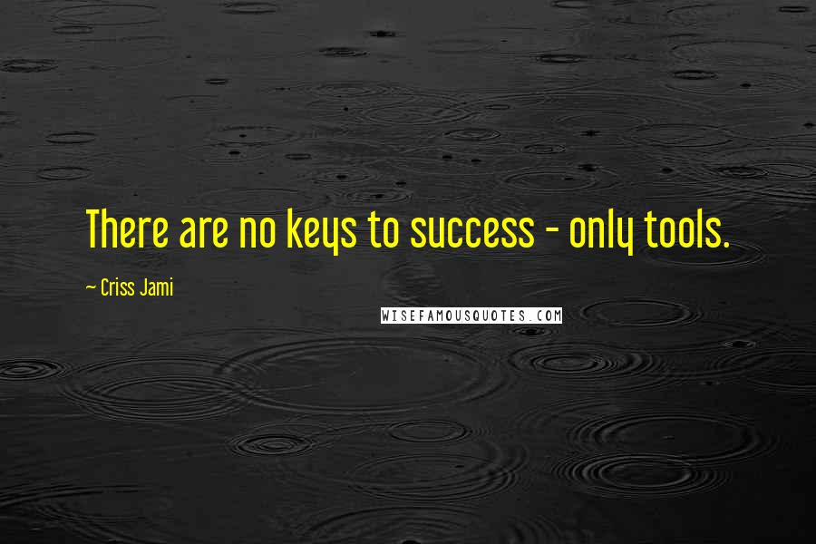 Criss Jami Quotes: There are no keys to success - only tools.