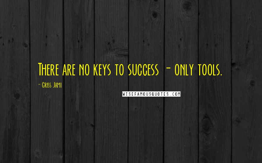 Criss Jami Quotes: There are no keys to success - only tools.