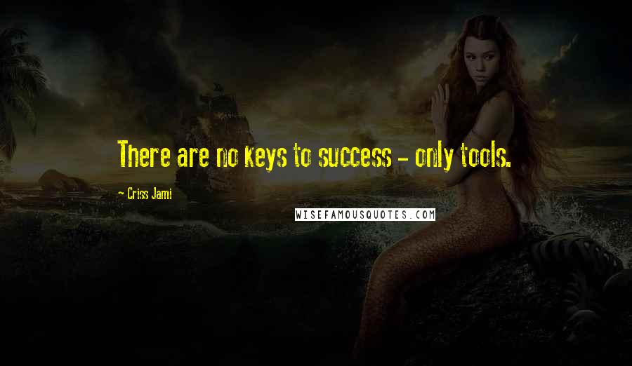 Criss Jami Quotes: There are no keys to success - only tools.