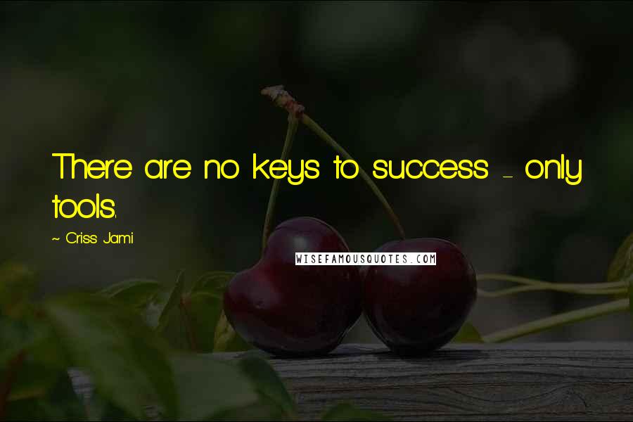 Criss Jami Quotes: There are no keys to success - only tools.